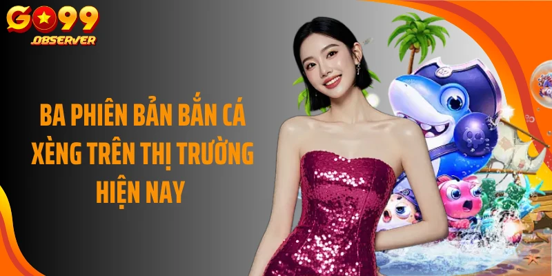 Ba phiên bản bắn cá xèng trên thị trường hiện nay 