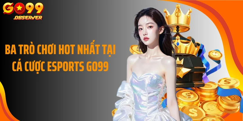 Ba trò chơi hot nhất tại cá cược esports Go99