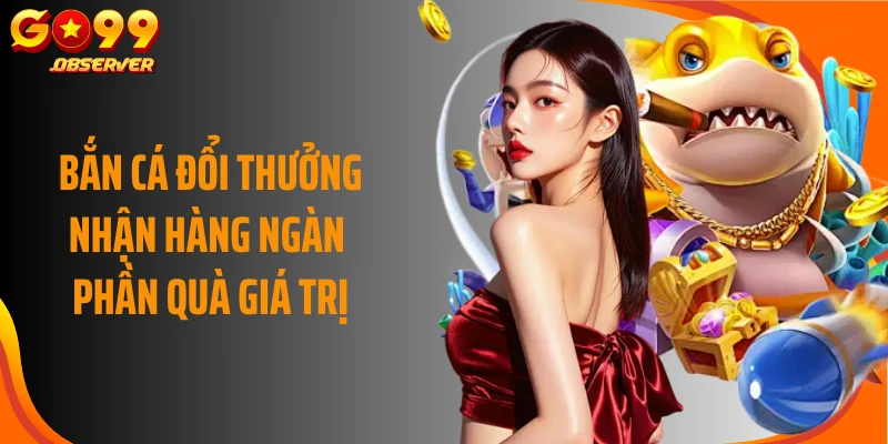 Bắn cá đổi thưởng nhận hàng ngàn phần quà giá trị