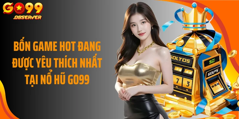 Bốn game hot đang được yêu thích nhất tại nổ hũ Go99