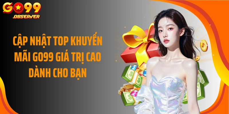 Cập nhật top khuyến mãi GO99 giá trị cao dành cho bạn