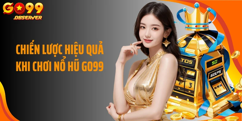 Chiến lược hiệu quả khi chơi nổ hũ Go99