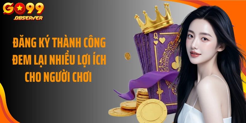 Đăng ký thành công đem lại nhiều lợi ích cho người chơi 