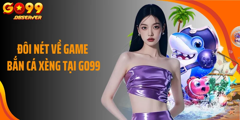 Đôi nét về game bắn cá xèng tại Go99