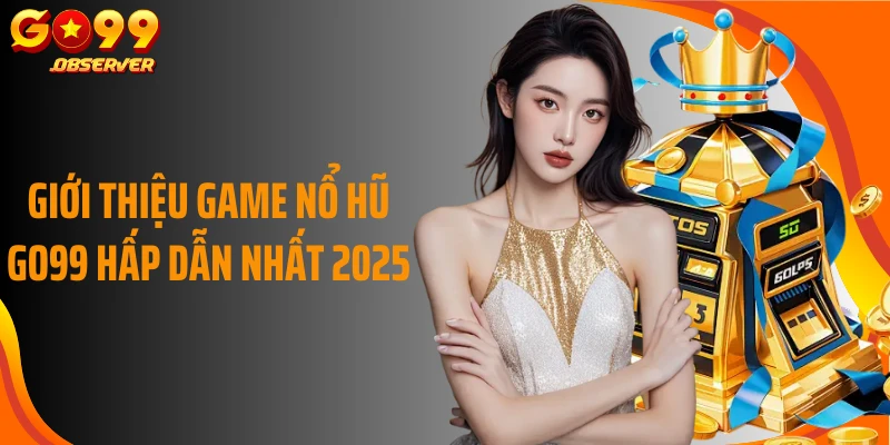 Giới thiệu game nổ hũ Go99 hấp dẫn nhất 2025