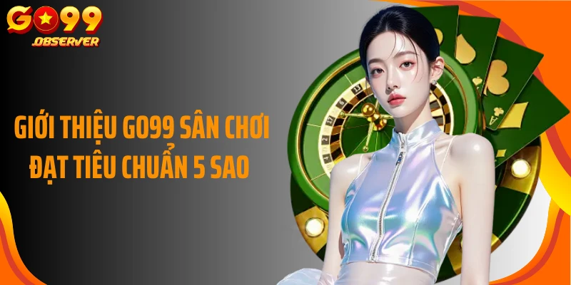 Giới thiệu Go99 sân chơi đạt tiêu chuẩn 5 sao