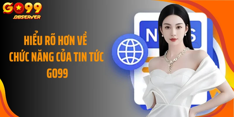Hiểu rõ hơn về chức năng của tin tức Go99