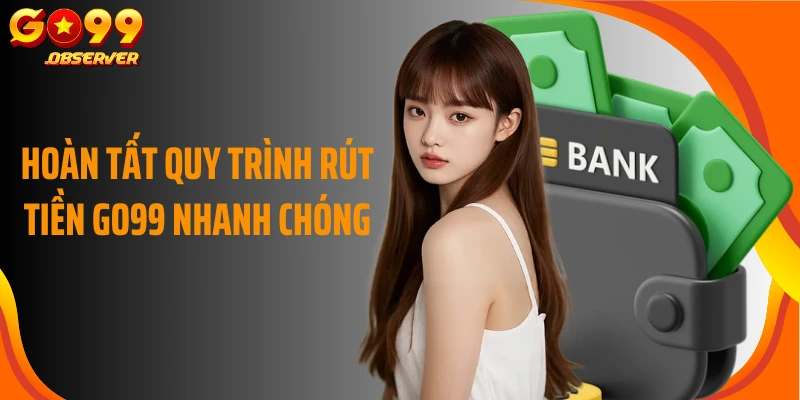 Hoàn tất quy trình rút tiền Go99 nhanh chóng