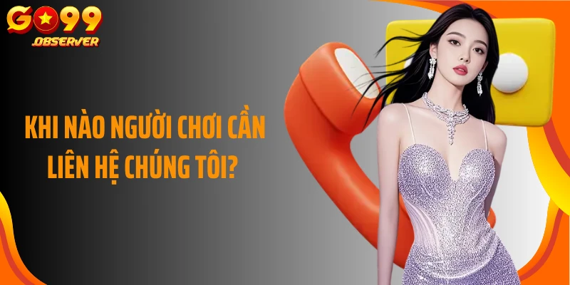 Khi nào người chơi cần liên hệ chúng tôi?
