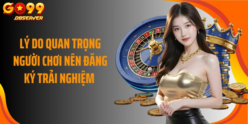 Lý do quan trọng người chơi nên đăng ký trải nghiệm 