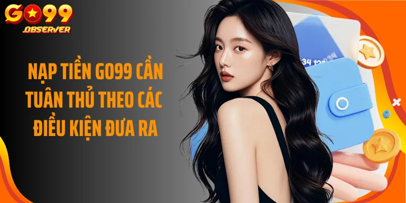 Nạp tiền Go99 cần tuân thủ theo các điều kiện đưa ra