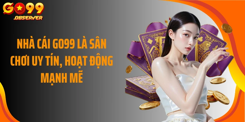 Nhà cái GO99 là sân chơi uy tín, hoạt động mạnh mẽ