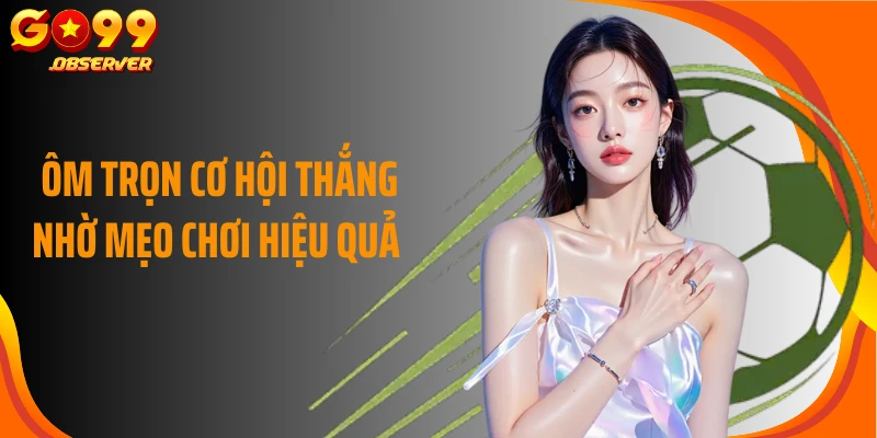 Ôm trọn cơ hội thắng nhờ mẹo chơi hiệu quả