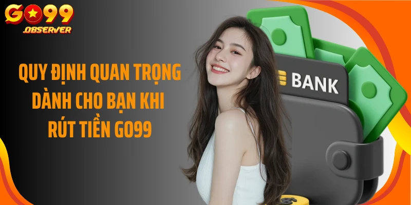 Quy định quan trọng dành cho bạn khi rút tiền Go99