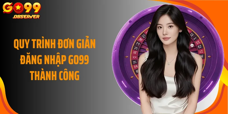 Quy trình đơn giản đăng nhập Go99 thành công