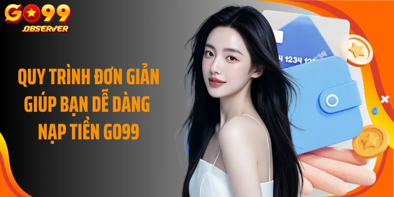 Quy trình đơn giản giúp bạn dễ dàng nạp tiền Go99