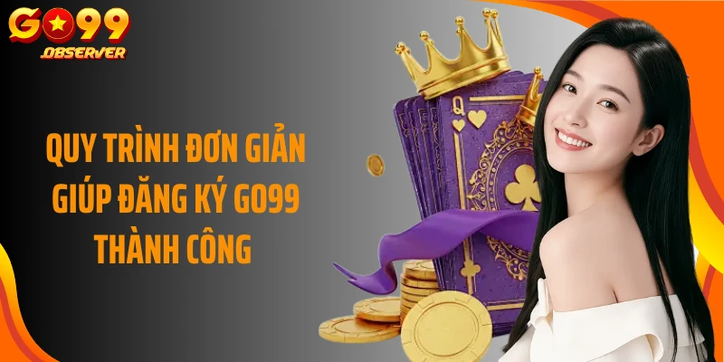 Quy trình đơn giản giúp đăng ký Go99 thành công 