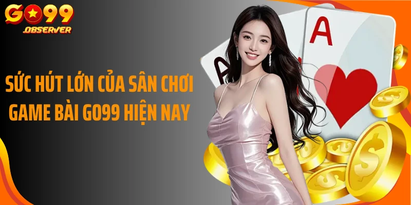 Sức hút lớn của sân chơi game bài Go99 hiện nay