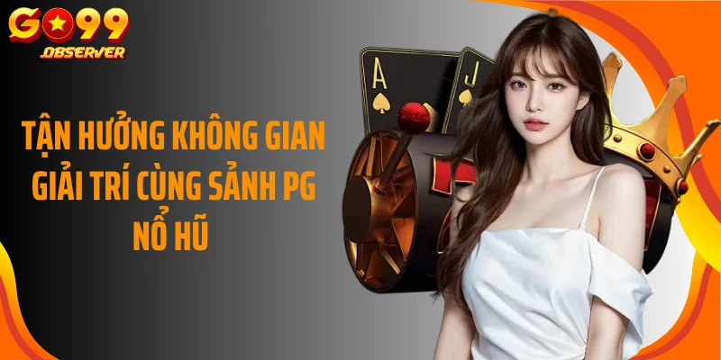Tận hưởng không gian giải trí cùng sảnh PG nổ hũ