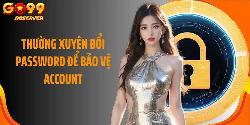Thường xuyên đổi password để bảo vệ account