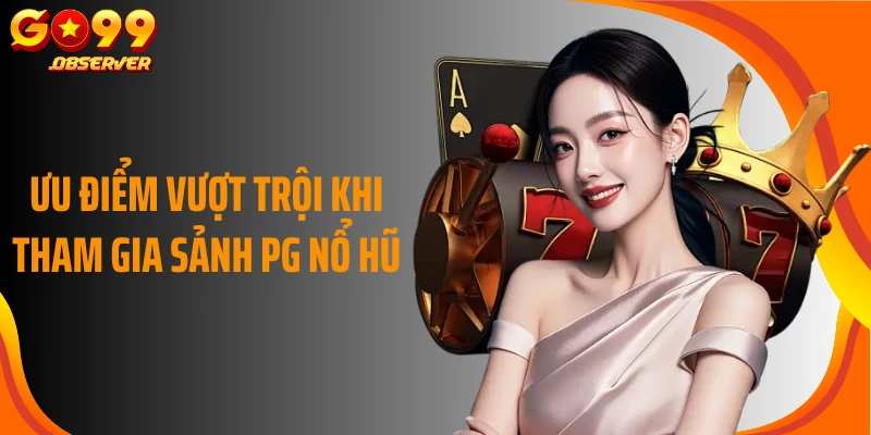 Ưu điểm vượt trội khi tham gia sảnh PG nổ hũ