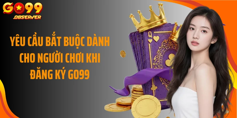 Yêu cầu bắt buộc dành cho người chơi khi đăng ký Go99